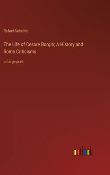 portada The Life of Cesare Borgia; A History and Some Criticisms: in large print (en Inglés)