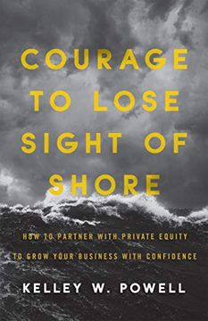 portada Courage to Lose Sight of Shore: How to Partner With Private Equity to Grow Your Business With Confidence (in English)