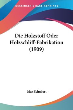 portada Die Holzstoff Oder Holzschliff-Fabrikation (1909) (en Alemán)