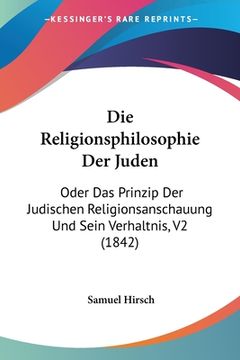portada Die Religionsphilosophie Der Juden: Oder Das Prinzip Der Judischen Religionsanschauung Und Sein Verhaltnis, V2 (1842) (in German)