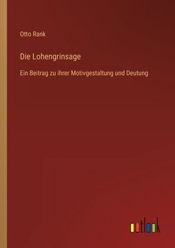 portada Die Lohengrinsage: Ein Beitrag zu ihrer Motivgestaltung und Deutung (en Alemán)