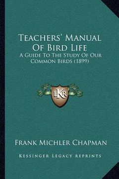 portada teachers' manual of bird life: a guide to the study of our common birds (1899) (en Inglés)