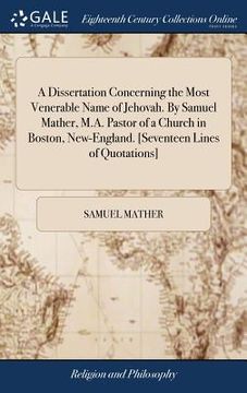 portada A Dissertation Concerning the Most Venerable Name of Jehovah. By Samuel Mather, M.A. Pastor of a Church in Boston, New-England. [Seventeen Lines of Qu (en Inglés)