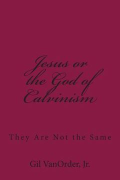 portada Jesus or the God of Calvinism: They Are Not the Same (en Inglés)
