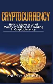 portada Cryptocurrency - Hardcover Version: How to Make a Lot of Money Investing and Trading in Cryptocurrency: Unlocking the Lucrative World of Cryptocurrenc (in English)