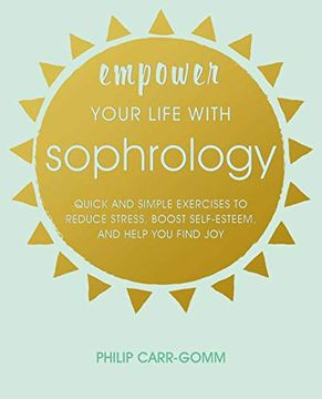 portada Empower Your Life With Sophrology: Quick and Simple Exercises to Reduce Stress, Boost Self-Esteem, and Help you Find joy (en Inglés)
