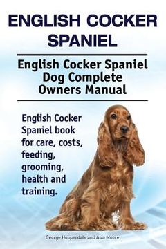 portada English Cocker Spaniel. English Cocker Spaniel dog Complete Owners Manual. English Cocker Spaniel Book for Care, Costs, Feeding, Grooming, Health and Training. 