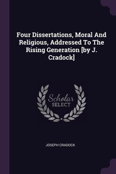 portada Four Dissertations, Moral And Religious, Addressed To The Rising Generation [by J. Cradock]