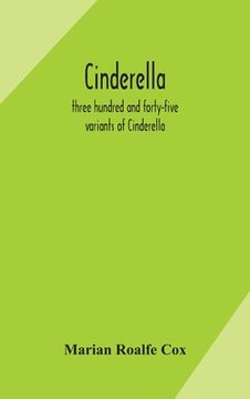 portada Cinderella; three hundred and forty-five variants of Cinderella, Catskin, and Cap o'Rushes, abstracted and tabulated, with a discussion of mediaeval a 