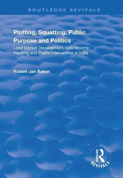 portada Plotting, Squatting, Public Purpose and Politics: Land Market Development, Low Income Housing and Public Intervention in India (en Inglés)