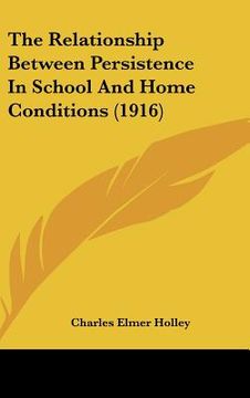 portada the relationship between persistence in school and home conditions (1916) (en Inglés)