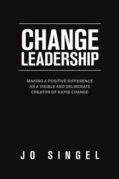 portada Change Leadership: Making a Positive Difference as a Visible and Deliberate Creator of Rapid Change