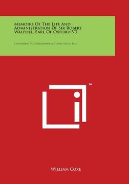 portada Memoirs of the Life and Administration of Sir Robert Walpole, Earl of Oxford V3: Containing the Correspondence from 1730 to 1745 (en Inglés)