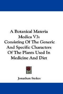 portada a botanical materia medica v3: consisting of the generic and specific characters of the plants used in medicine and diet (en Inglés)