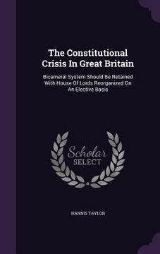 portada The Constitutional Crisis In Great Britain: Bicameral System Should Be Retained With House Of Lords Reorganized On An Elective Basis