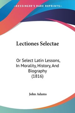portada Lectiones Selectae: Or Select Latin Lessons, In Morality, History, And Biography (1816) (in Latin)