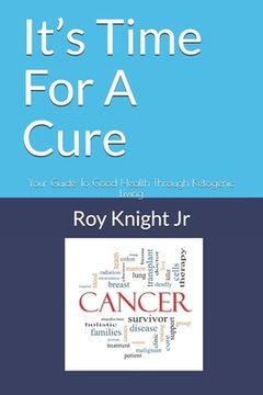 portada It's Time For A Cure: Your Guide To Good Health Through Ketogenic Living (en Inglés)