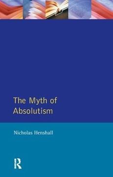 portada The Myth of Absolutism: Change & Continuity in Early Modern European Monarchy (en Inglés)