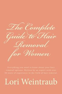 portada The Complete Guide to Hair Removal for Women: Everything you need to know about your hair removal options. Written by an expert with over 30 years of experience in the field of hair removal.