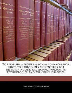 portada to establish a program to award innovation prizes to individuals and entities for researching and developing innovative technologies, and for other pu (en Inglés)