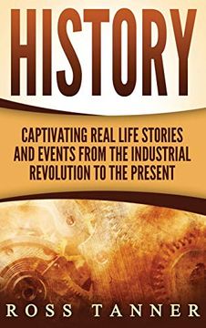 portada History: Captivating Real Life Stories and Events From the Industrial Revolution to the Present (en Inglés)