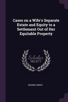 portada Cases on a Wife's Separate Estate and Equity to a Settlement Out of Her Equitable Property (in English)