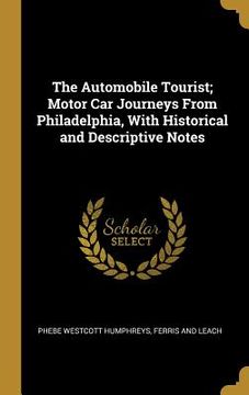 portada The Automobile Tourist; Motor Car Journeys From Philadelphia, With Historical and Descriptive Notes (en Inglés)