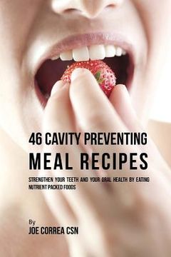 portada 46 Cavity Preventing Meal Recipes: Strengthen Your Teeth and Your Oral Health by Eating Nutrient Packed Foods (en Inglés)