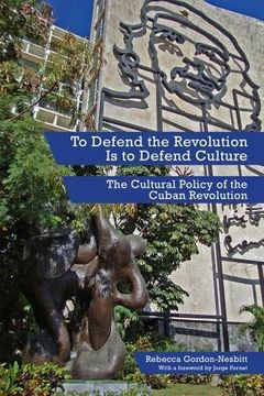 portada To Defend The Revolution Is To Defend Culture: The Cultural Policy of the Cuban Revolution