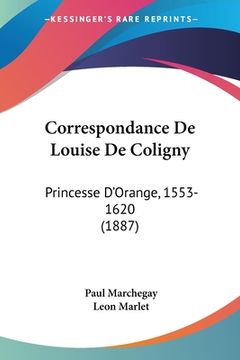 portada Correspondance De Louise De Coligny: Princesse D'Orange, 1553-1620 (1887) (en Francés)