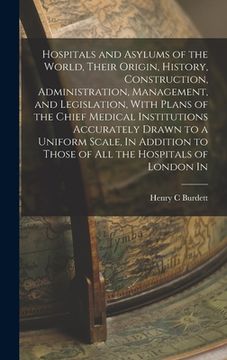 portada Hospitals and Asylums of the World, Their Origin, History, Construction, Administration, Management, and Legislation, With Plans of the Chief Medical (en Inglés)