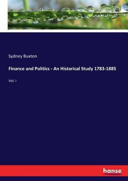 portada Finance and Politics - An Historical Study 1783-1885: Vol. I (en Inglés)