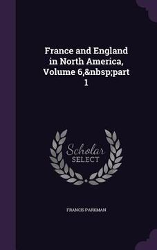 portada France and England in North America, Volume 6, part 1 (en Inglés)