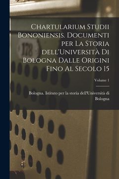 portada Chartularium Studii bononiensis. Documenti per la storia dell'Università di Bologna dalle origini fino al secolo 15; Volume 1 (en Latin)