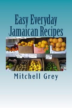 portada Easy Everyday Jamaican Recipes: How to cook signature Jamaican dishes in your own home (en Inglés)