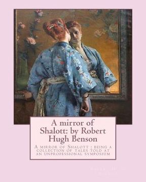 portada A mirror of Shalott: by Robert Hugh Benson: A mirror of Shalott: being a collection of tales told at an unprofessional symposium