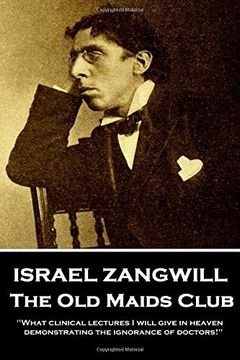 portada Israel Zangwill - the old Maids Club: 'what Clinical Lectures i Will Give in Heaven, Demonstrating the Ignorance of Doctors! '' 