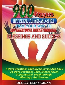 portada 900 Prayers That Break Curses And Spell: : Pray Your Way To Supernatural Breakthrough, Blessings And Success: 7 Days Devotions That Break Causes And S (in English)