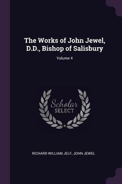 portada The Works of John Jewel, D.D., Bishop of Salisbury; Volume 4 (en Inglés)