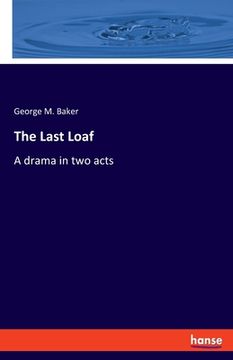 portada The Last Loaf: A drama in two acts (en Inglés)