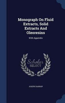 portada Monograph On Fluid Extracts, Solid Extracts And Oleoresins: With Appendix