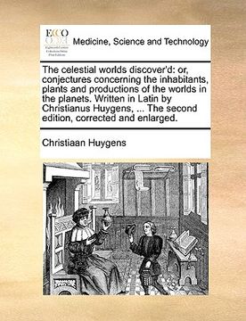 portada the celestial worlds discover'd: or, conjectures concerning the inhabitants, plants and productions of the worlds in the planets. written in latin by (en Inglés)