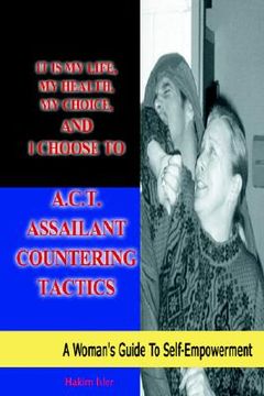 portada it is my life, my health, my choice, and i choose to a.c.t. assailant countering tactics: a woman's guide to self empowerment (in English)