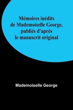 portada Mémoires inédits de Mademoiselle George, publiés d'après le manuscrit original (en Francés)