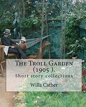 portada The Troll Garden, 1905 (short stories). By: Willa Cather: The Troll Garden is a collection of short stories by Willa Cather, published in 1905.
