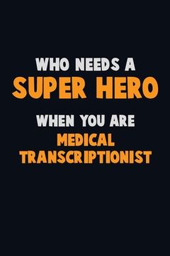 portada Who Need A SUPER HERO, When You Are Medical Transcriptionist: 6X9 Career Pride 120 pages Writing Notebooks (en Inglés)