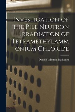 portada Investigation of the Pile Neutron Irradiation of Tetramethylammonium Chloride (en Inglés)