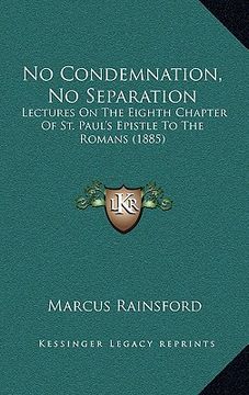 portada no condemnation, no separation: lectures on the eighth chapter of st. paul's epistle to the romans (1885) (en Inglés)