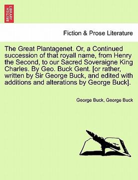 portada the great plantagenet. or, a continued succession of that royall name, from henry the second, to our sacred soveraigne king charles. by geo. buck gent (en Inglés)