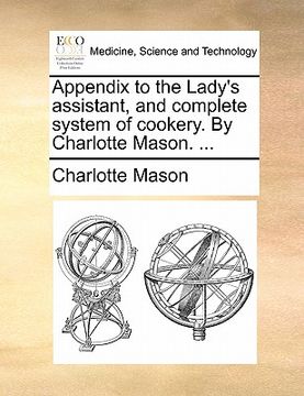 portada appendix to the lady's assistant, and complete system of cookery. by charlotte mason. ... (en Inglés)